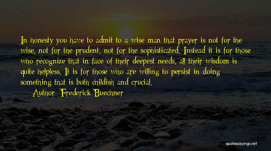 Frederick Buechner Quotes: In Honesty You Have To Admit To A Wise Man That Prayer Is Not For The Wise, Not For The