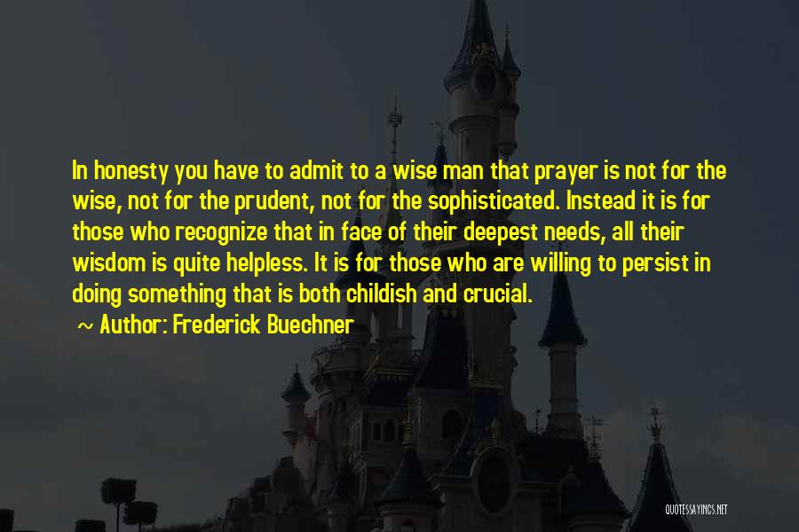 Frederick Buechner Quotes: In Honesty You Have To Admit To A Wise Man That Prayer Is Not For The Wise, Not For The