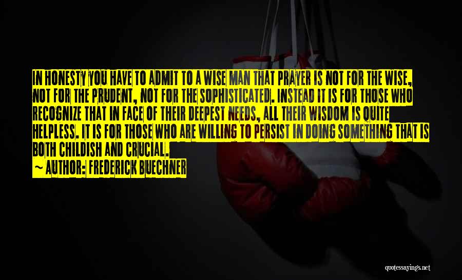 Frederick Buechner Quotes: In Honesty You Have To Admit To A Wise Man That Prayer Is Not For The Wise, Not For The