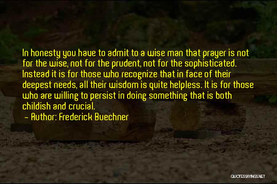 Frederick Buechner Quotes: In Honesty You Have To Admit To A Wise Man That Prayer Is Not For The Wise, Not For The