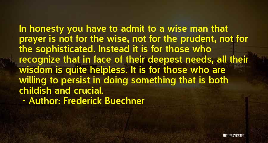 Frederick Buechner Quotes: In Honesty You Have To Admit To A Wise Man That Prayer Is Not For The Wise, Not For The
