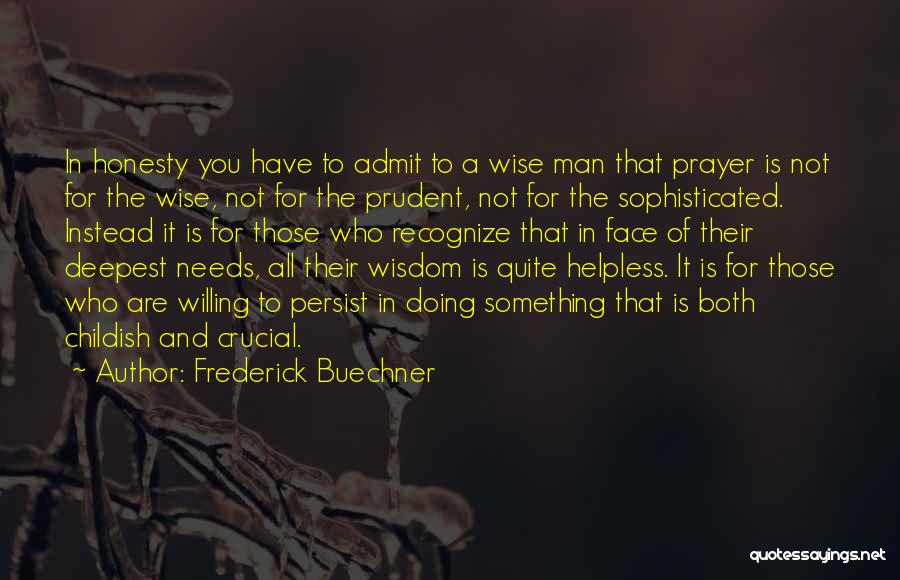 Frederick Buechner Quotes: In Honesty You Have To Admit To A Wise Man That Prayer Is Not For The Wise, Not For The