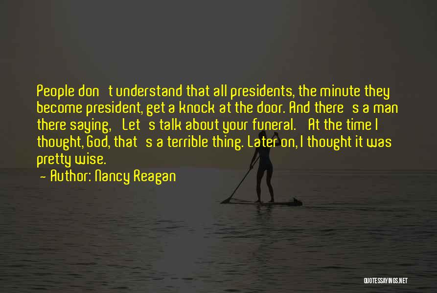 Nancy Reagan Quotes: People Don't Understand That All Presidents, The Minute They Become President, Get A Knock At The Door. And There's A