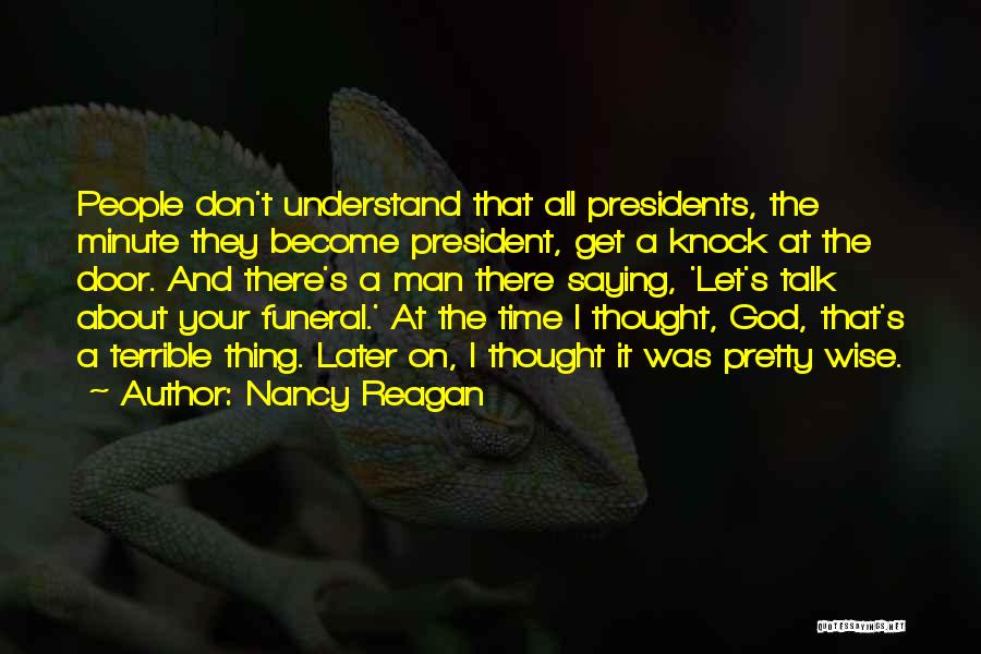 Nancy Reagan Quotes: People Don't Understand That All Presidents, The Minute They Become President, Get A Knock At The Door. And There's A