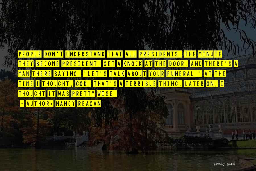 Nancy Reagan Quotes: People Don't Understand That All Presidents, The Minute They Become President, Get A Knock At The Door. And There's A