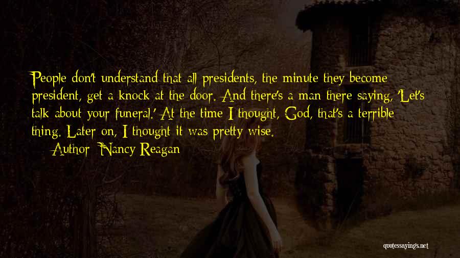 Nancy Reagan Quotes: People Don't Understand That All Presidents, The Minute They Become President, Get A Knock At The Door. And There's A
