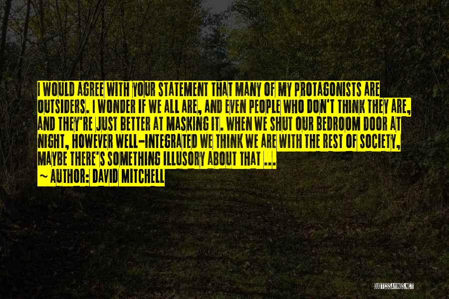 David Mitchell Quotes: I Would Agree With Your Statement That Many Of My Protagonists Are Outsiders. I Wonder If We All Are, And