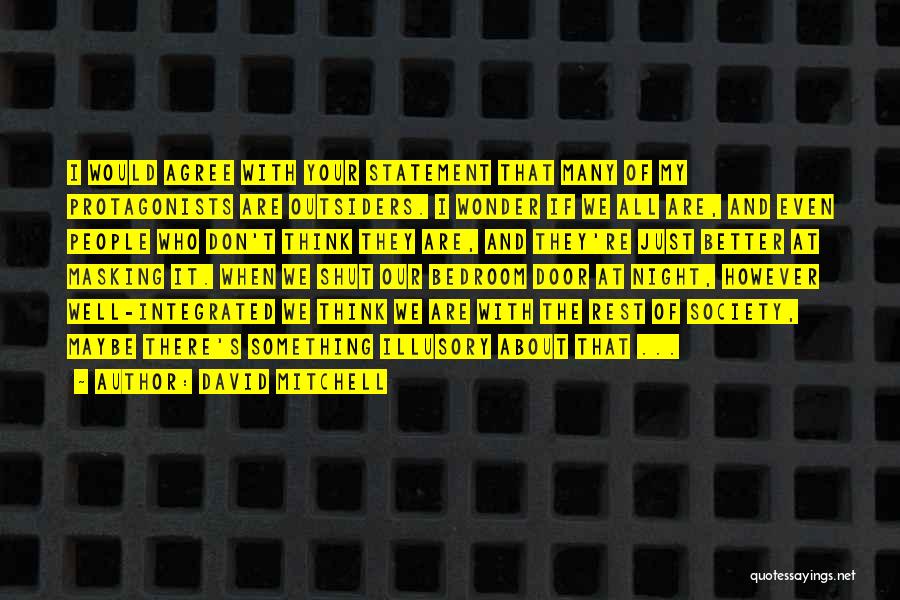 David Mitchell Quotes: I Would Agree With Your Statement That Many Of My Protagonists Are Outsiders. I Wonder If We All Are, And