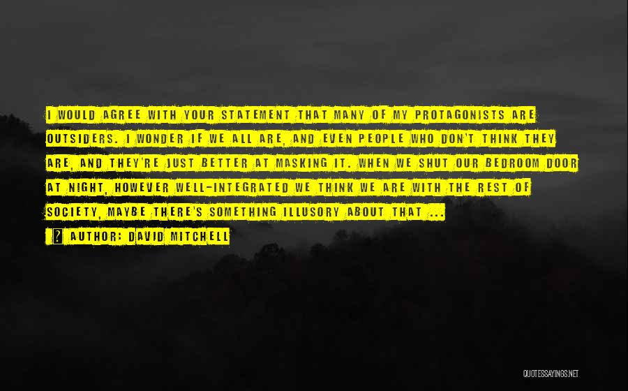 David Mitchell Quotes: I Would Agree With Your Statement That Many Of My Protagonists Are Outsiders. I Wonder If We All Are, And