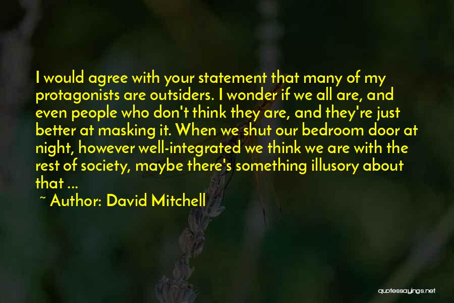 David Mitchell Quotes: I Would Agree With Your Statement That Many Of My Protagonists Are Outsiders. I Wonder If We All Are, And