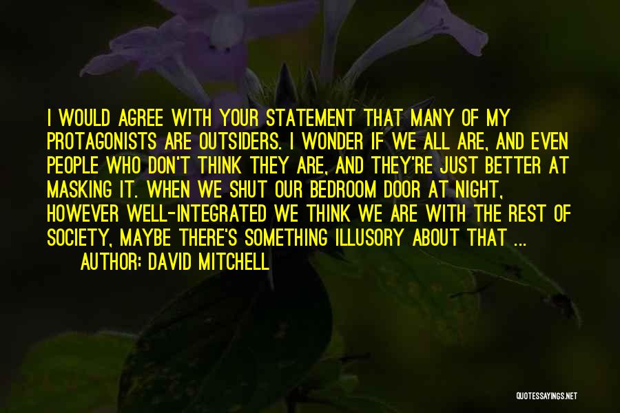 David Mitchell Quotes: I Would Agree With Your Statement That Many Of My Protagonists Are Outsiders. I Wonder If We All Are, And