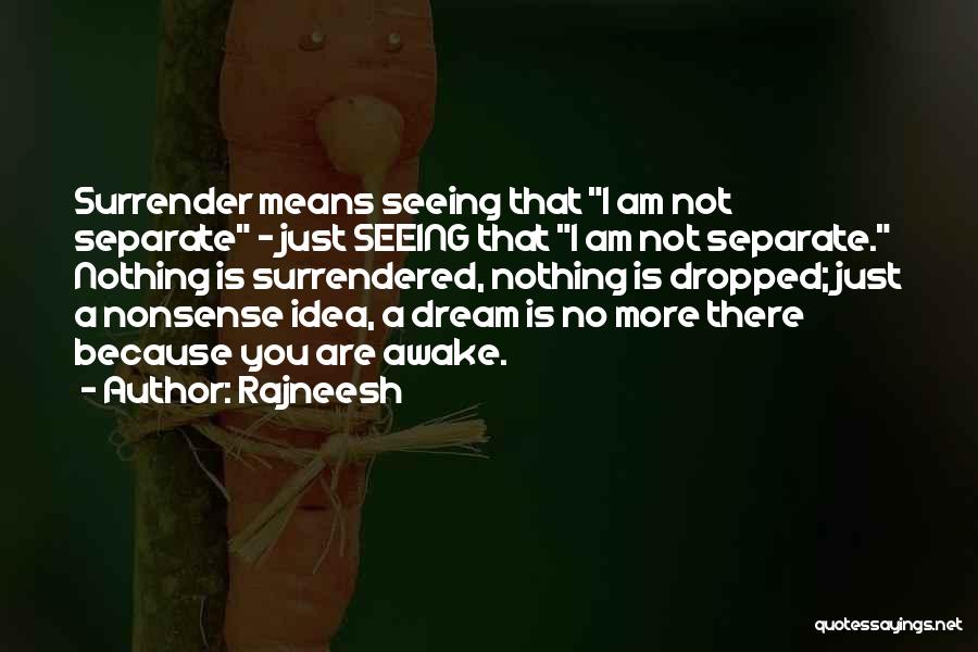 Rajneesh Quotes: Surrender Means Seeing That I Am Not Separate - Just Seeing That I Am Not Separate. Nothing Is Surrendered, Nothing