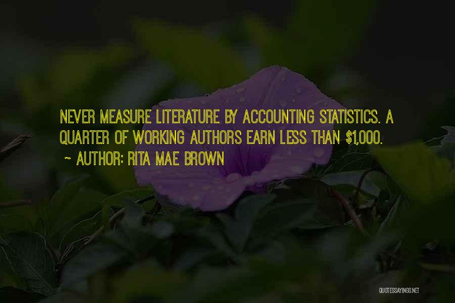 Rita Mae Brown Quotes: Never Measure Literature By Accounting Statistics. A Quarter Of Working Authors Earn Less Than $1,000.