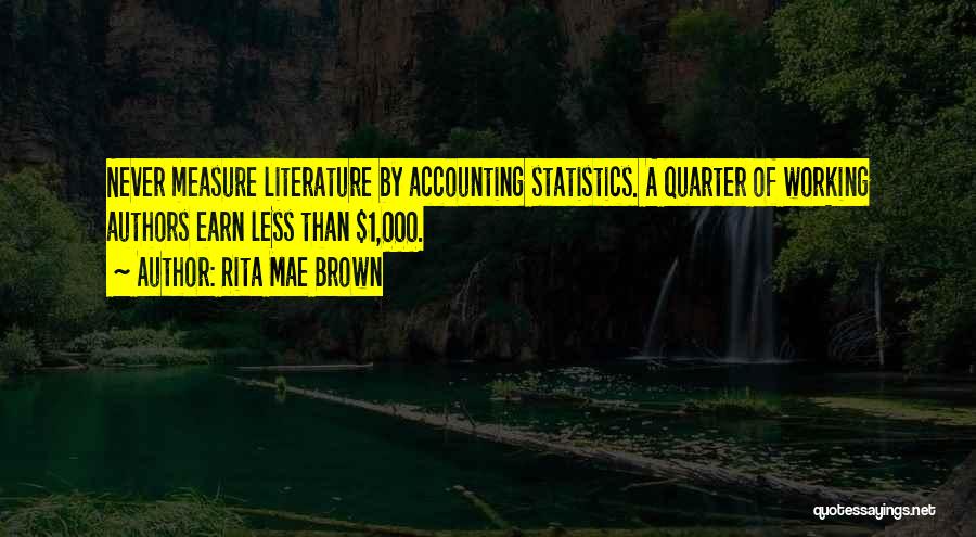 Rita Mae Brown Quotes: Never Measure Literature By Accounting Statistics. A Quarter Of Working Authors Earn Less Than $1,000.