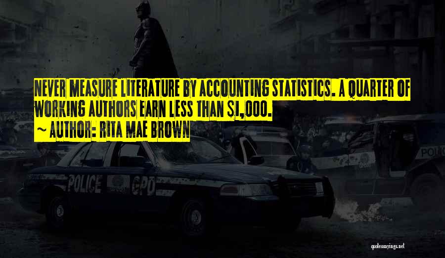 Rita Mae Brown Quotes: Never Measure Literature By Accounting Statistics. A Quarter Of Working Authors Earn Less Than $1,000.