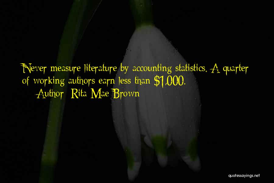 Rita Mae Brown Quotes: Never Measure Literature By Accounting Statistics. A Quarter Of Working Authors Earn Less Than $1,000.