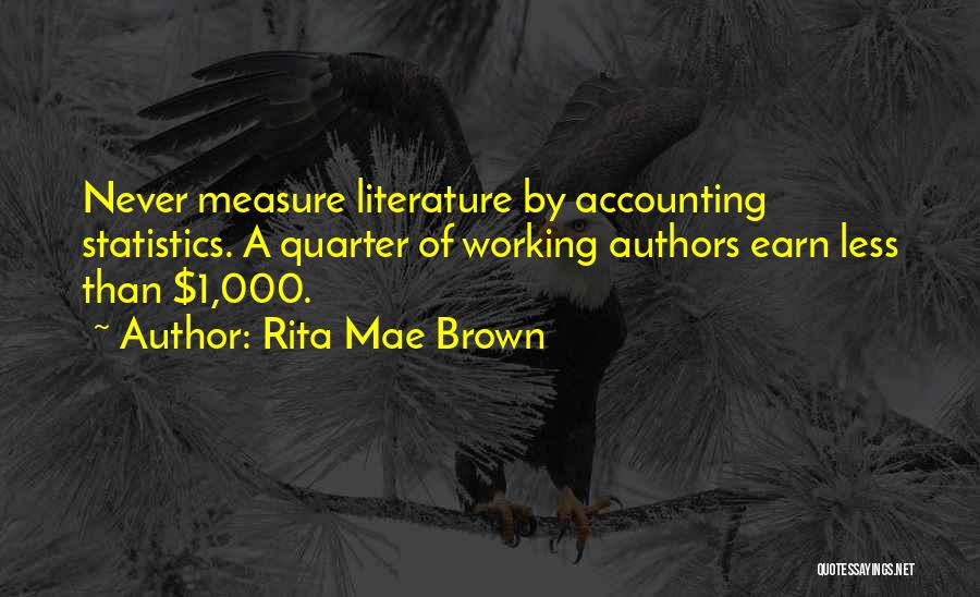 Rita Mae Brown Quotes: Never Measure Literature By Accounting Statistics. A Quarter Of Working Authors Earn Less Than $1,000.