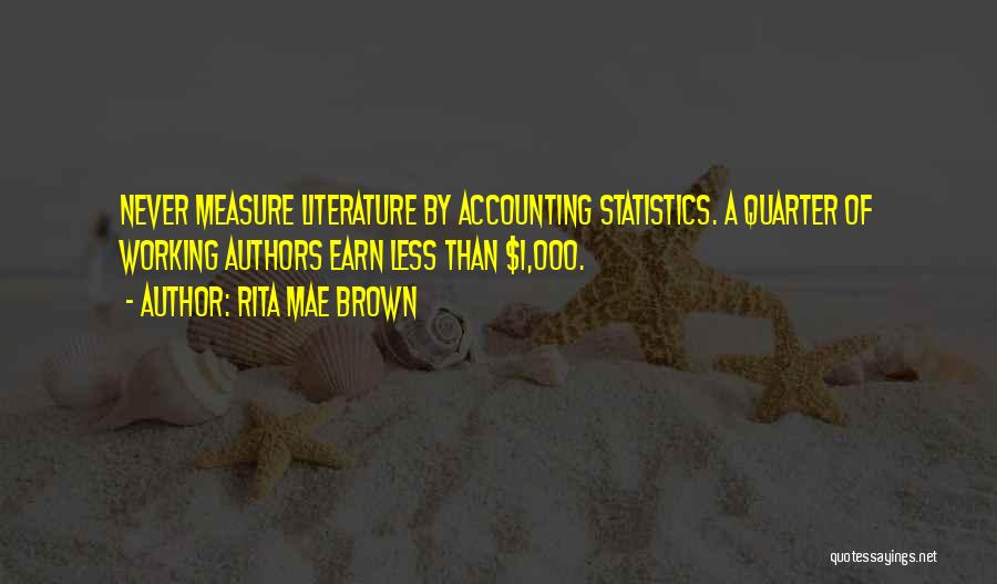 Rita Mae Brown Quotes: Never Measure Literature By Accounting Statistics. A Quarter Of Working Authors Earn Less Than $1,000.