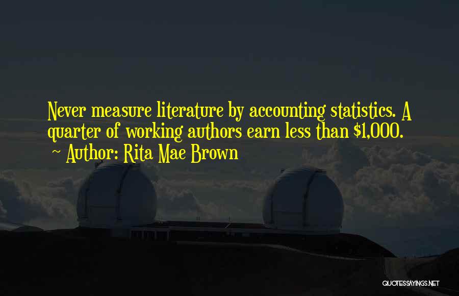 Rita Mae Brown Quotes: Never Measure Literature By Accounting Statistics. A Quarter Of Working Authors Earn Less Than $1,000.