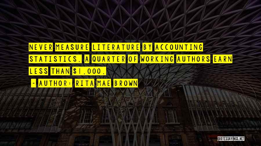 Rita Mae Brown Quotes: Never Measure Literature By Accounting Statistics. A Quarter Of Working Authors Earn Less Than $1,000.