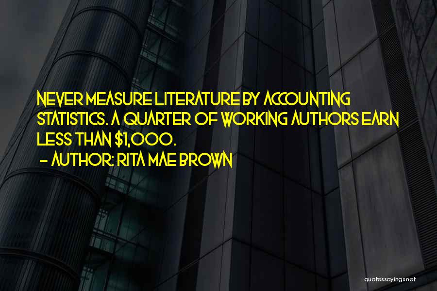 Rita Mae Brown Quotes: Never Measure Literature By Accounting Statistics. A Quarter Of Working Authors Earn Less Than $1,000.