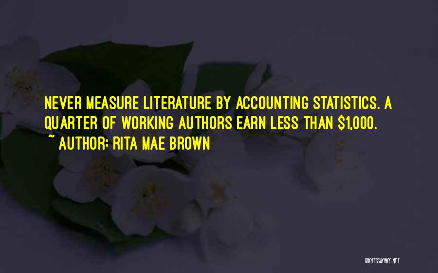 Rita Mae Brown Quotes: Never Measure Literature By Accounting Statistics. A Quarter Of Working Authors Earn Less Than $1,000.