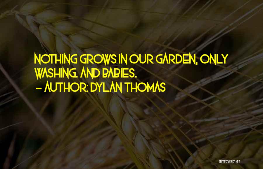 Dylan Thomas Quotes: Nothing Grows In Our Garden, Only Washing. And Babies.