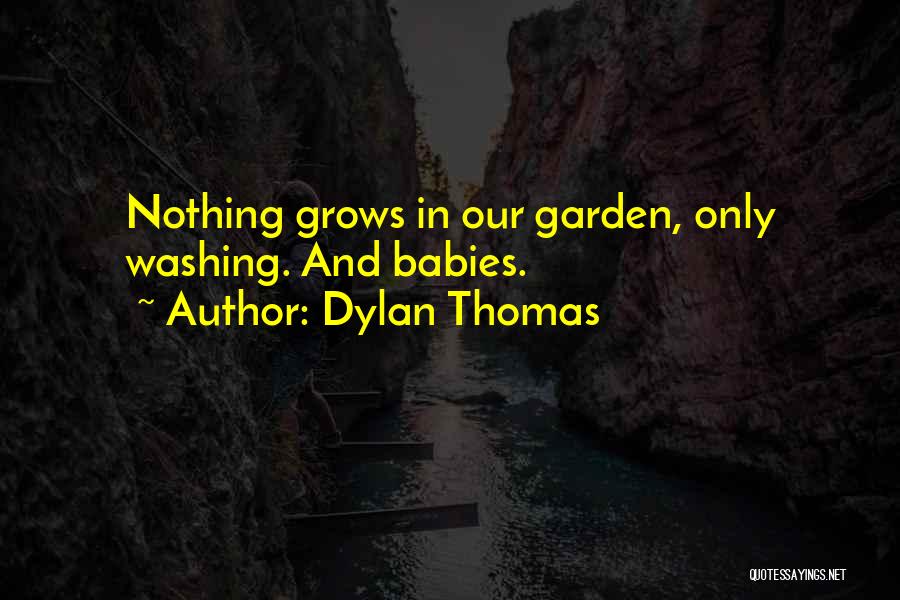 Dylan Thomas Quotes: Nothing Grows In Our Garden, Only Washing. And Babies.