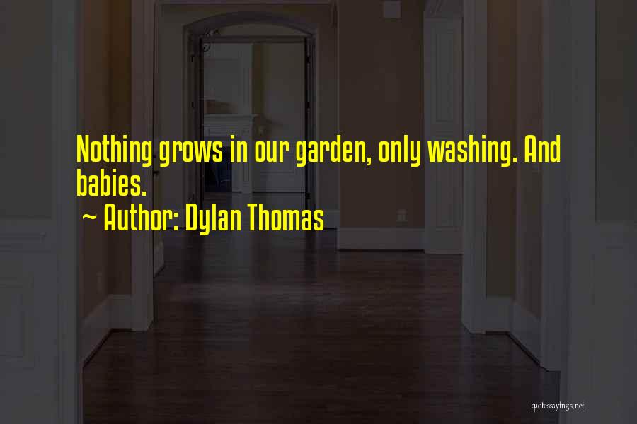 Dylan Thomas Quotes: Nothing Grows In Our Garden, Only Washing. And Babies.