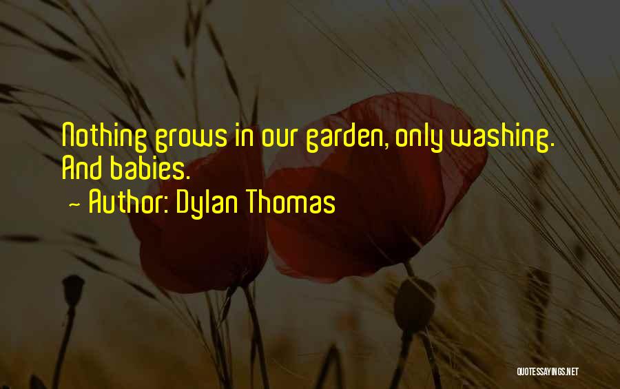 Dylan Thomas Quotes: Nothing Grows In Our Garden, Only Washing. And Babies.