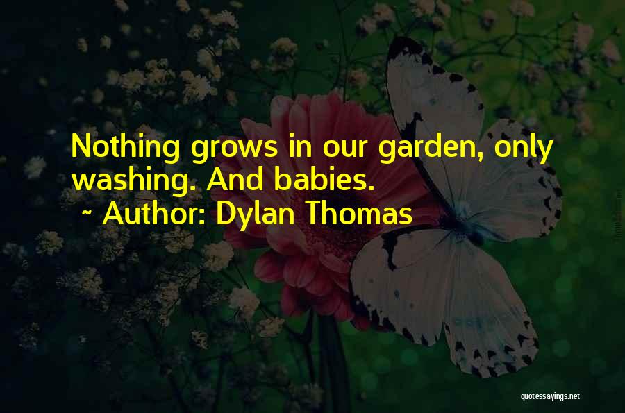 Dylan Thomas Quotes: Nothing Grows In Our Garden, Only Washing. And Babies.