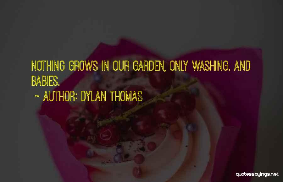Dylan Thomas Quotes: Nothing Grows In Our Garden, Only Washing. And Babies.