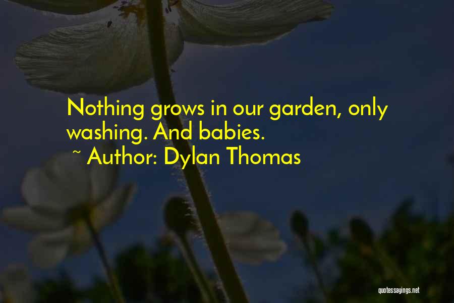 Dylan Thomas Quotes: Nothing Grows In Our Garden, Only Washing. And Babies.