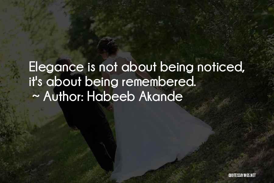 Habeeb Akande Quotes: Elegance Is Not About Being Noticed, It's About Being Remembered.