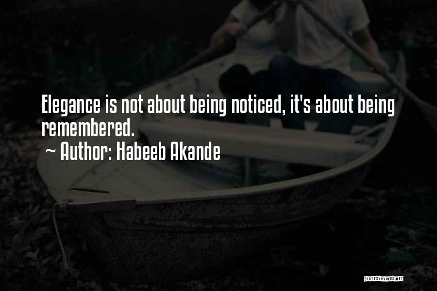 Habeeb Akande Quotes: Elegance Is Not About Being Noticed, It's About Being Remembered.