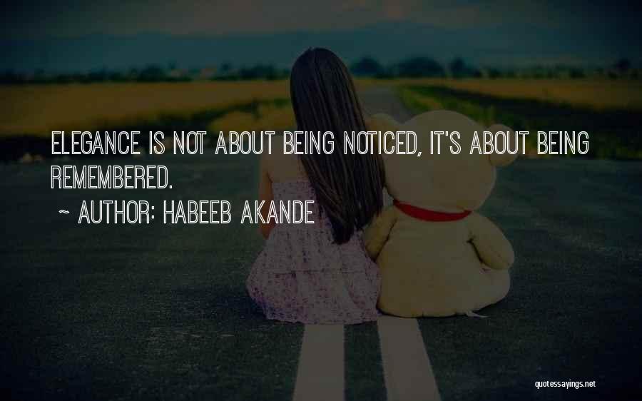 Habeeb Akande Quotes: Elegance Is Not About Being Noticed, It's About Being Remembered.