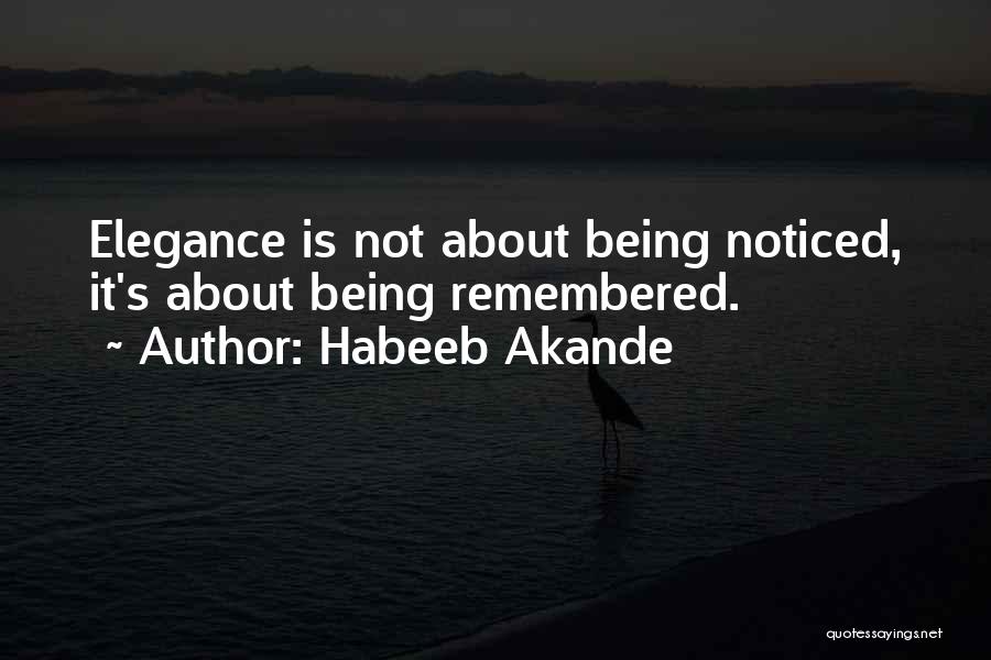 Habeeb Akande Quotes: Elegance Is Not About Being Noticed, It's About Being Remembered.
