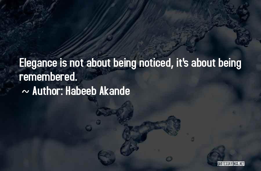 Habeeb Akande Quotes: Elegance Is Not About Being Noticed, It's About Being Remembered.