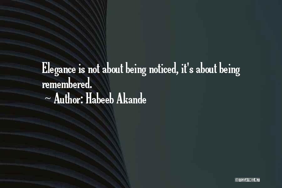 Habeeb Akande Quotes: Elegance Is Not About Being Noticed, It's About Being Remembered.