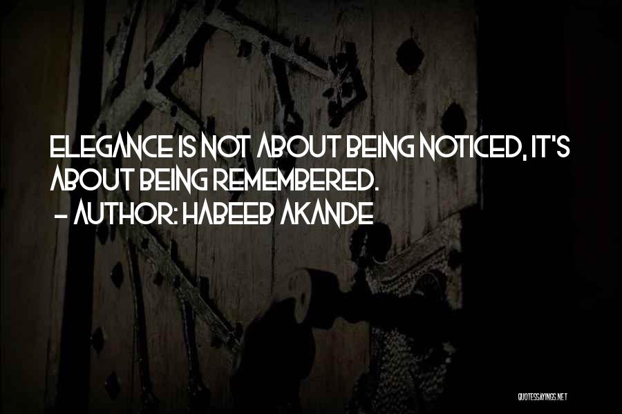 Habeeb Akande Quotes: Elegance Is Not About Being Noticed, It's About Being Remembered.