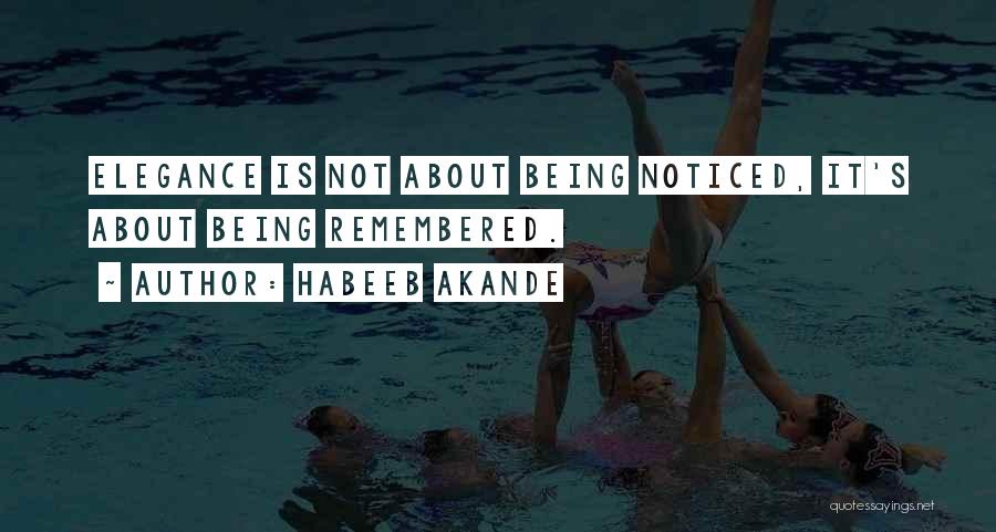 Habeeb Akande Quotes: Elegance Is Not About Being Noticed, It's About Being Remembered.