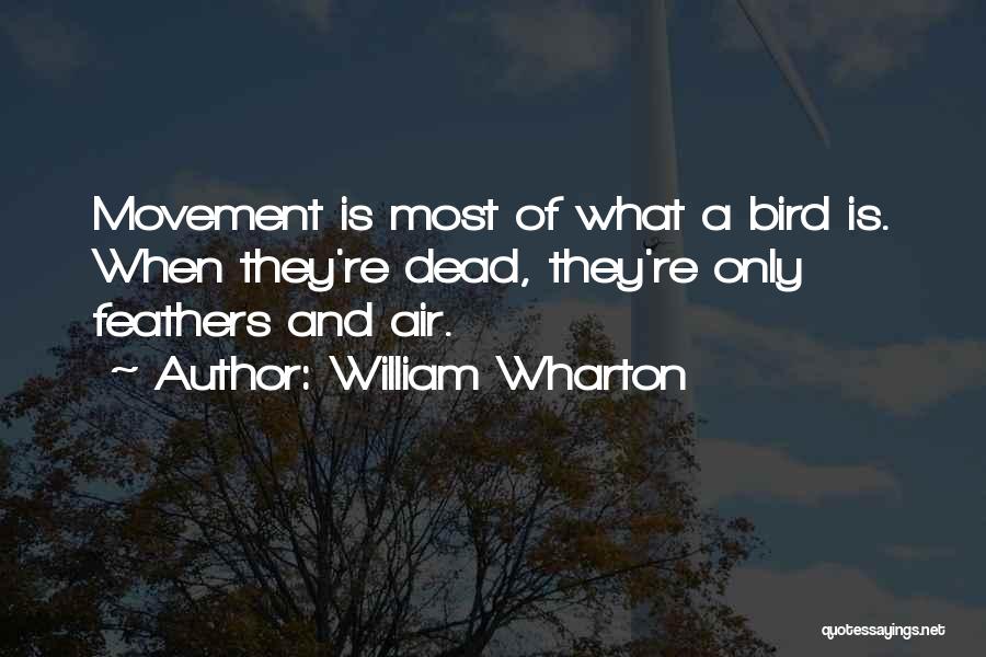 William Wharton Quotes: Movement Is Most Of What A Bird Is. When They're Dead, They're Only Feathers And Air.
