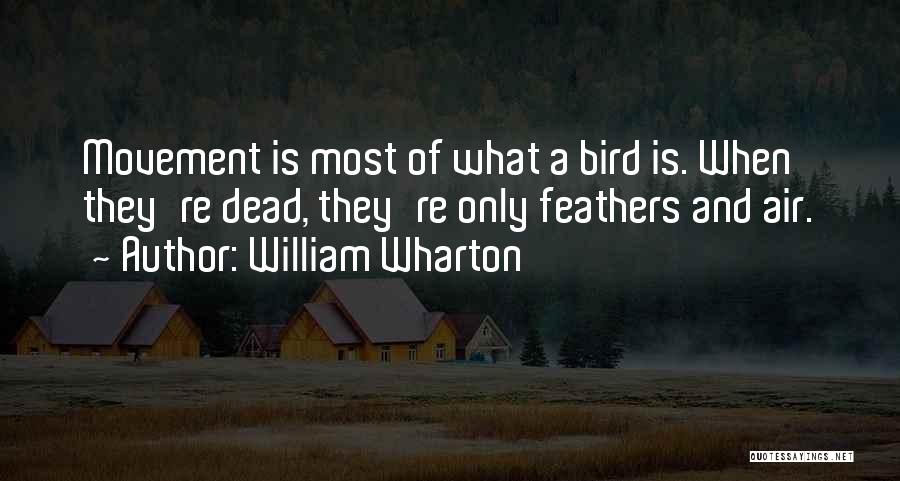 William Wharton Quotes: Movement Is Most Of What A Bird Is. When They're Dead, They're Only Feathers And Air.