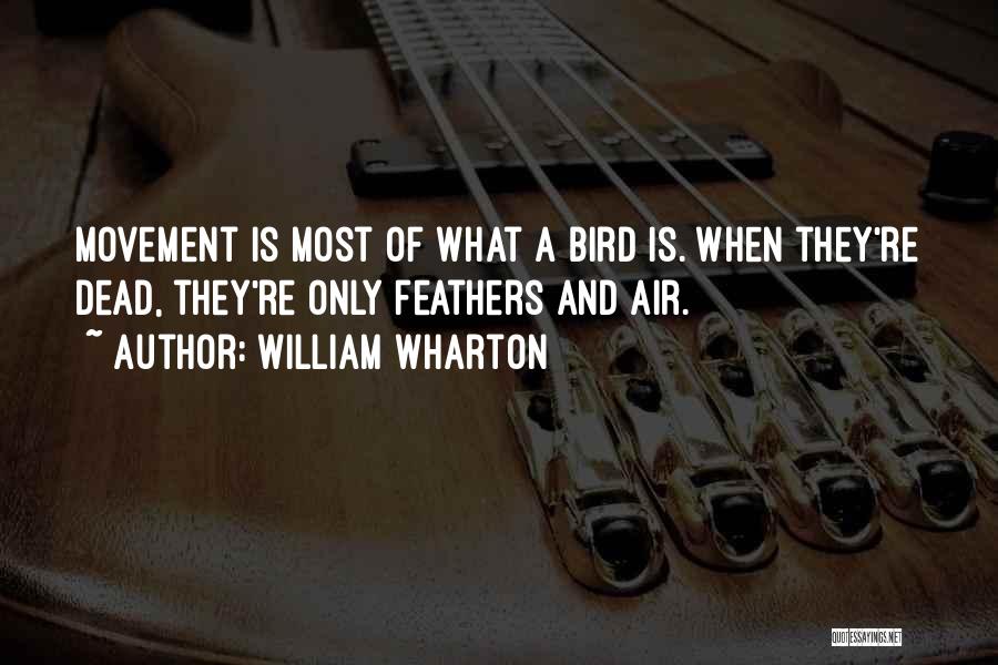 William Wharton Quotes: Movement Is Most Of What A Bird Is. When They're Dead, They're Only Feathers And Air.