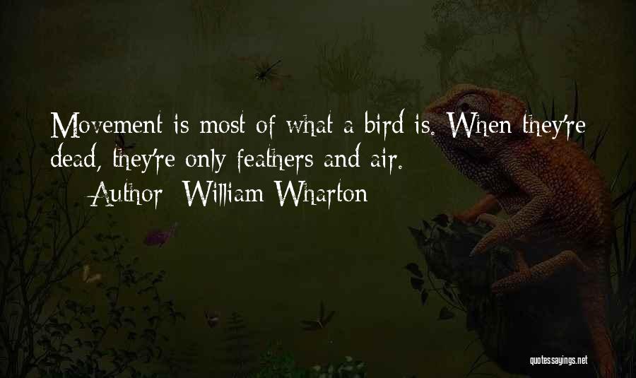 William Wharton Quotes: Movement Is Most Of What A Bird Is. When They're Dead, They're Only Feathers And Air.