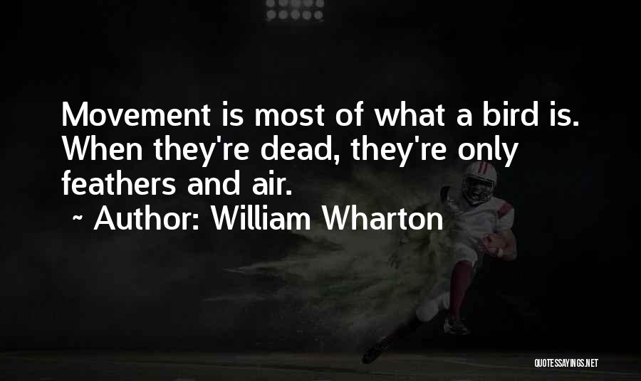 William Wharton Quotes: Movement Is Most Of What A Bird Is. When They're Dead, They're Only Feathers And Air.