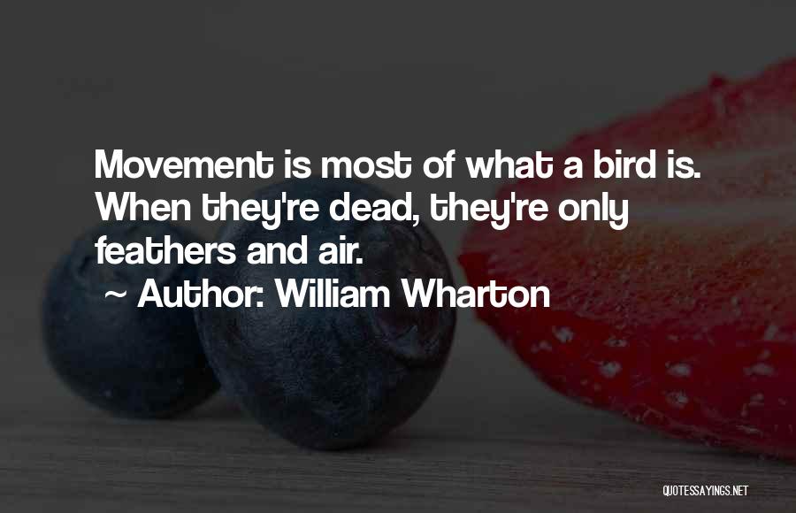 William Wharton Quotes: Movement Is Most Of What A Bird Is. When They're Dead, They're Only Feathers And Air.