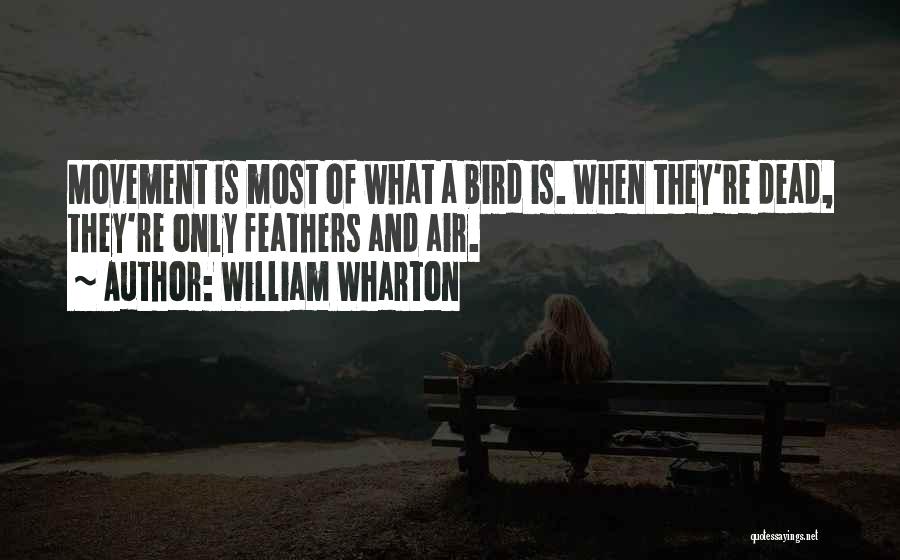 William Wharton Quotes: Movement Is Most Of What A Bird Is. When They're Dead, They're Only Feathers And Air.