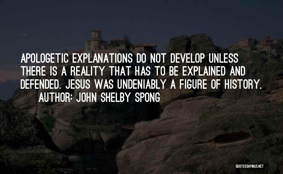 John Shelby Spong Quotes: Apologetic Explanations Do Not Develop Unless There Is A Reality That Has To Be Explained And Defended. Jesus Was Undeniably