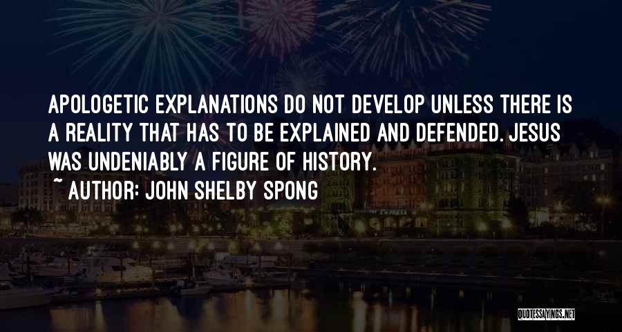 John Shelby Spong Quotes: Apologetic Explanations Do Not Develop Unless There Is A Reality That Has To Be Explained And Defended. Jesus Was Undeniably